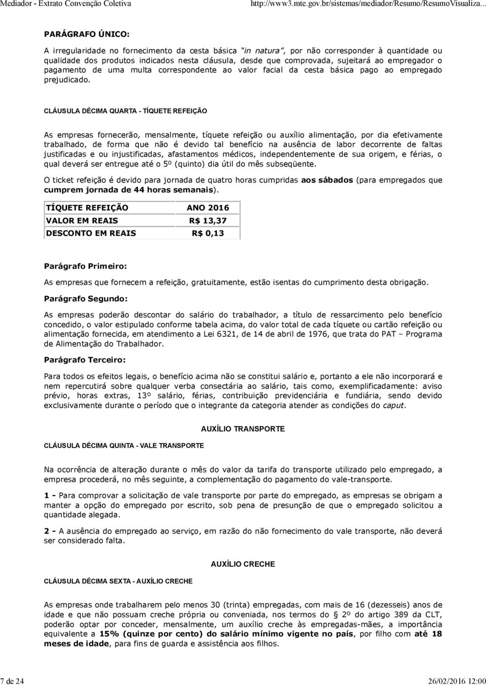 CLÁUSULA DÉCIMA QUARTA - TÍQUETE REFEIÇÃO As empresas fornecerão, mensalmente, tíquete refeição ou auxílio alimentação, por dia efetivamente trabalhado, de forma que não é devido tal benefício na