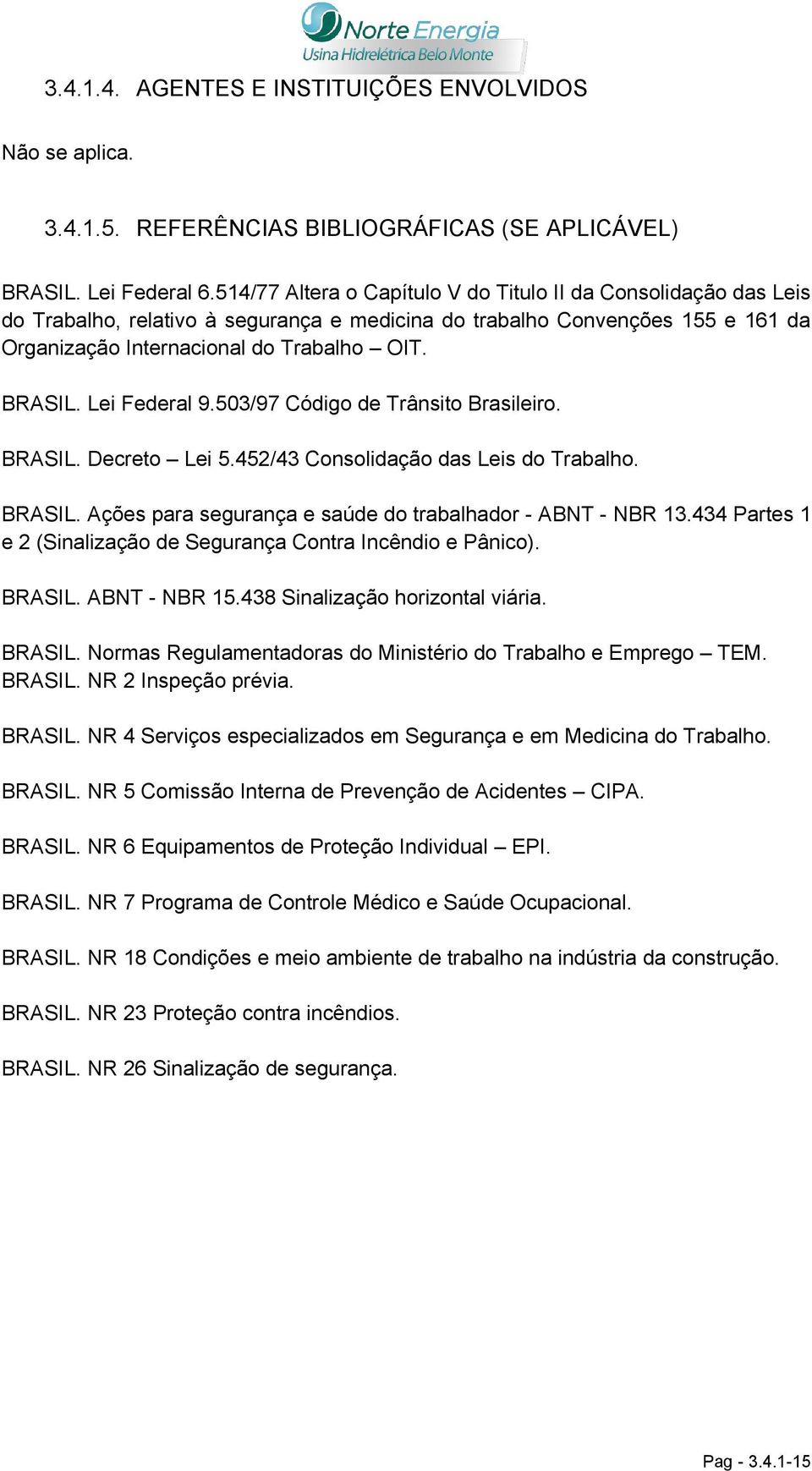 Lei Federal 9.503/97 Código de Trânsito Brasileiro. BRASIL. Decreto Lei 5.452/43 Consolidação das Leis do Trabalho. BRASIL. Ações para segurança e saúde do trabalhador - ABNT - NBR 13.