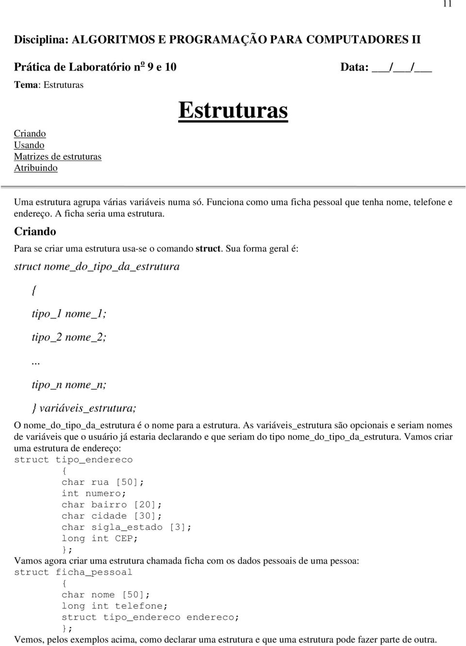 Sua forma geral é: struct nome_do_tipo_da_estrutura tipo_1 nome_1; tipo_2 nome_2;... tipo_n nome_n; variáveis_estrutura; O nome_do_tipo_da_estrutura é o nome para a estrutura.