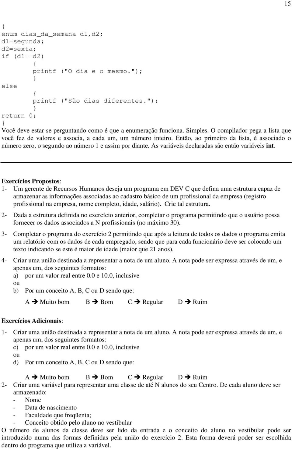 Então, ao primeiro da lista, é associado o número zero, o segundo ao número 1 e assim por diante. As variáveis declaradas são então variáveis int.