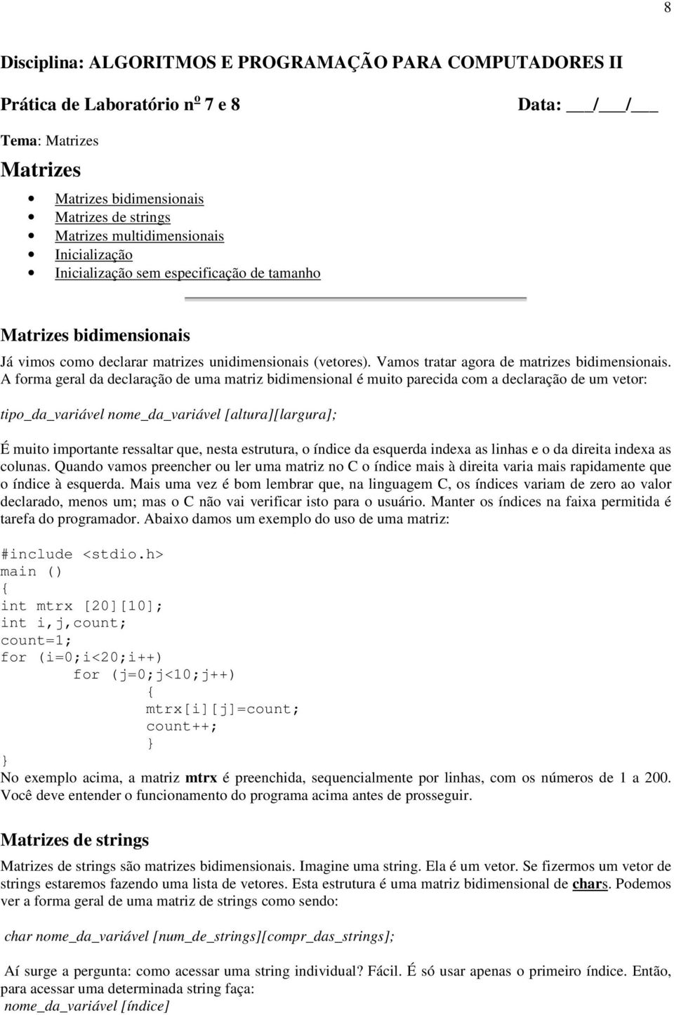 A forma geral da declaração de uma matriz bidimensional é muito parecida com a declaração de um vetor: tipo_da_variável nome_da_variável [altura][largura]; É muito importante ressaltar que, nesta