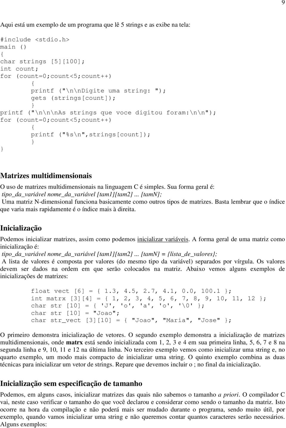 na linguagem C é simples. Sua forma geral é: tipo_da_variável nome_da_variável [tam1][tam2]... [tamn]; Uma matriz N-dimensional funciona basicamente como outros tipos de matrizes.