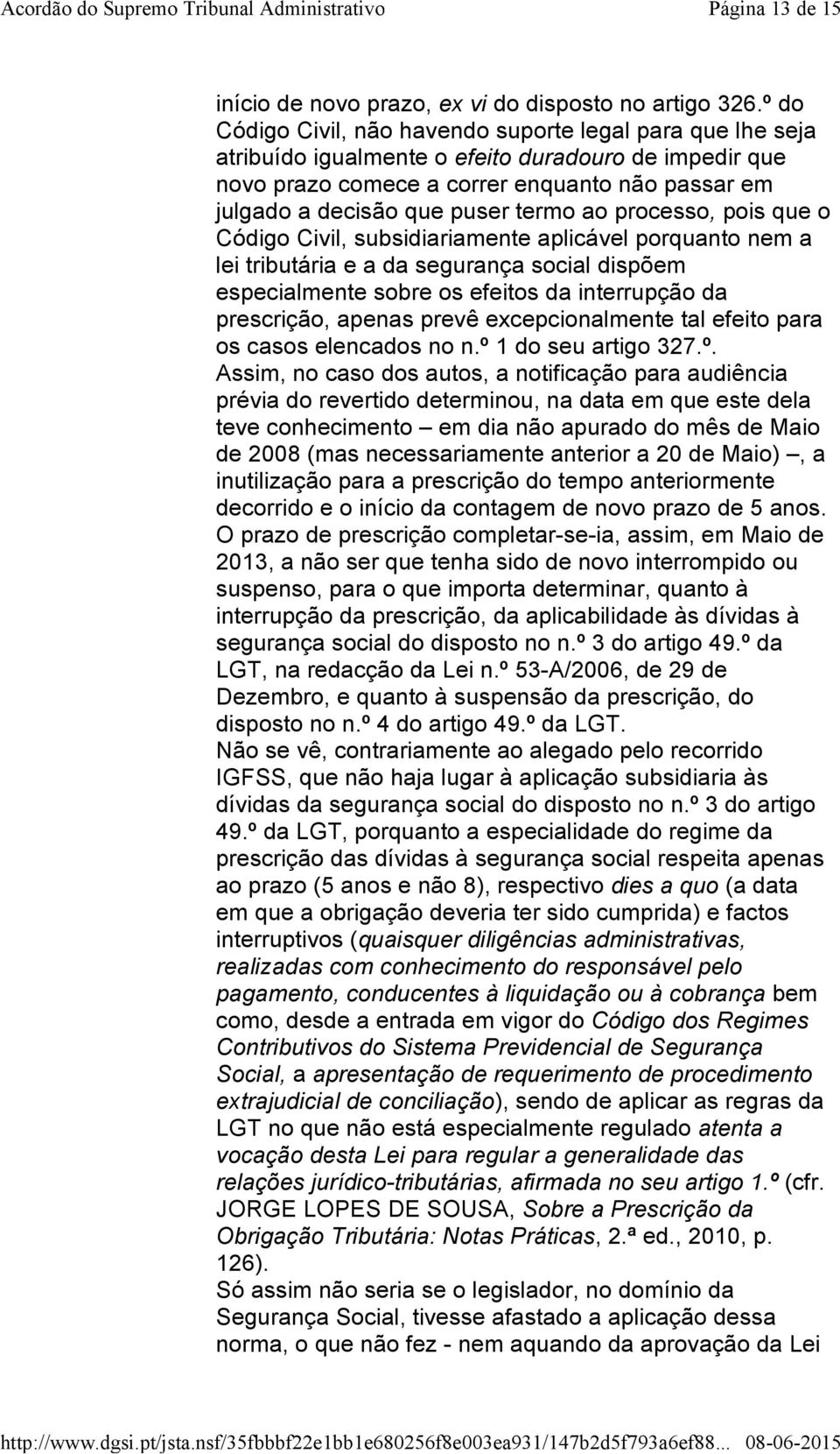 termo ao processo, pois que o Código Civil, subsidiariamente aplicável porquanto nem a lei tributária e a da segurança social dispõem especialmente sobre os efeitos da interrupção da prescrição,