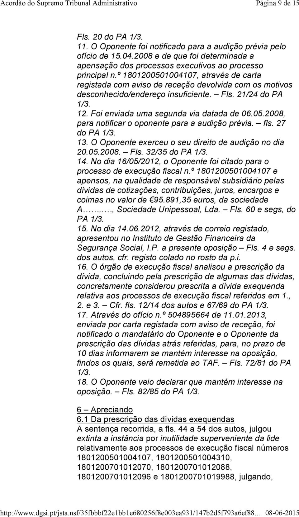 fls. 27 do PA 1/3. 13. O Oponente exerceu o seu direito de audição no dia 20.05.2008. Fls. 32/35 do PA 1/3. 14. No dia 16/05/2012, o Oponente foi citado para o processo de execução fiscal n.