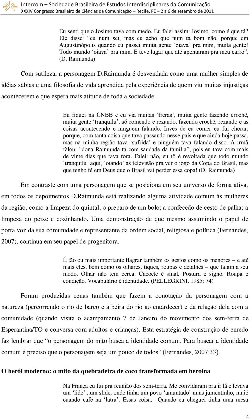 E teve lugar que até apontaram pra meu carro. (D. Raimunda) Com sutileza, a personagem D.