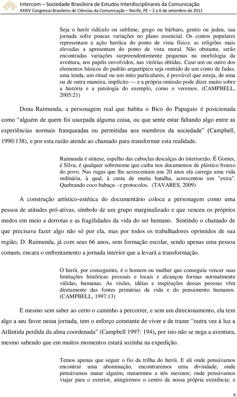 Não obstante, serão encontradas variações surpreendentemente pequenas na morfologia da aventura, nos papéis envolvidos, nas vitórias obtidas.