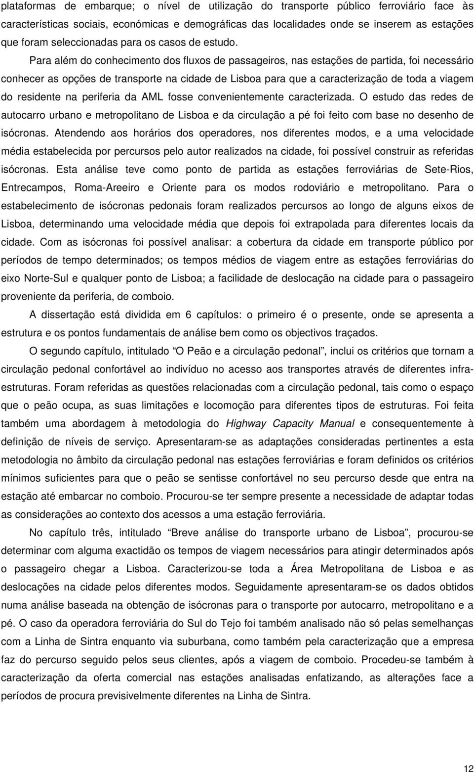 Para além do conhecimento dos fluxos de passageiros, nas estações de partida, foi necessário conhecer as opções de transporte na cidade de Lisboa para que a caracterização de toda a viagem do