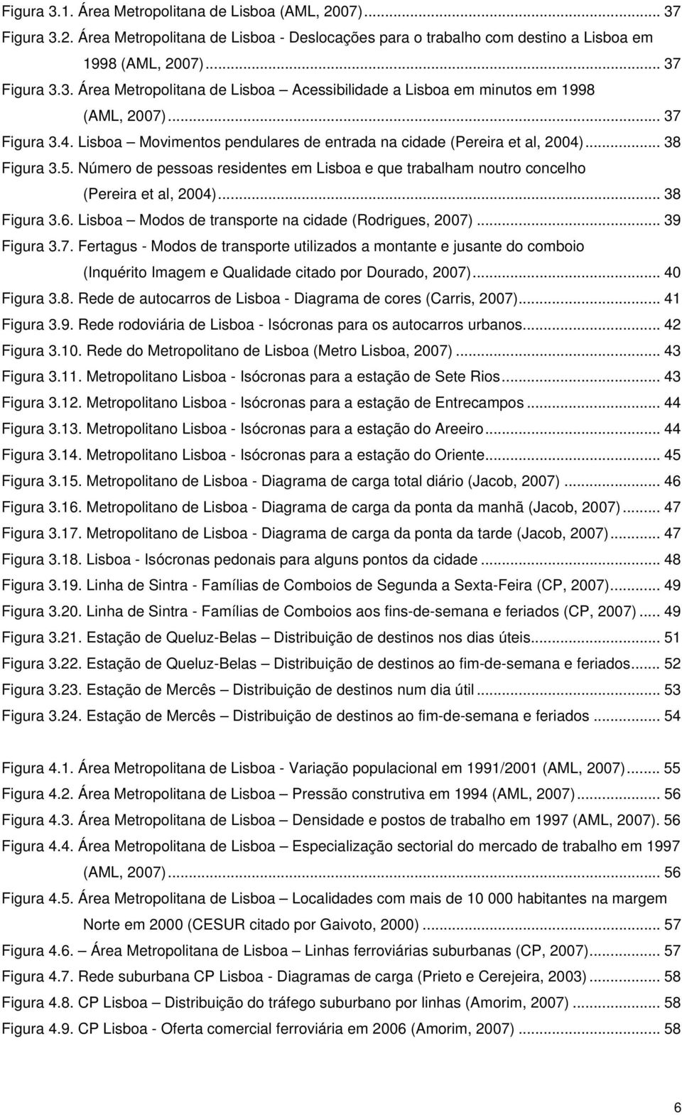 Número de pessoas residentes em Lisboa e que trabalham noutro concelho (Pereira et al, 2004)... 38 Figura 3.6. Lisboa Modos de transporte na cidade (Rodrigues, 2007)