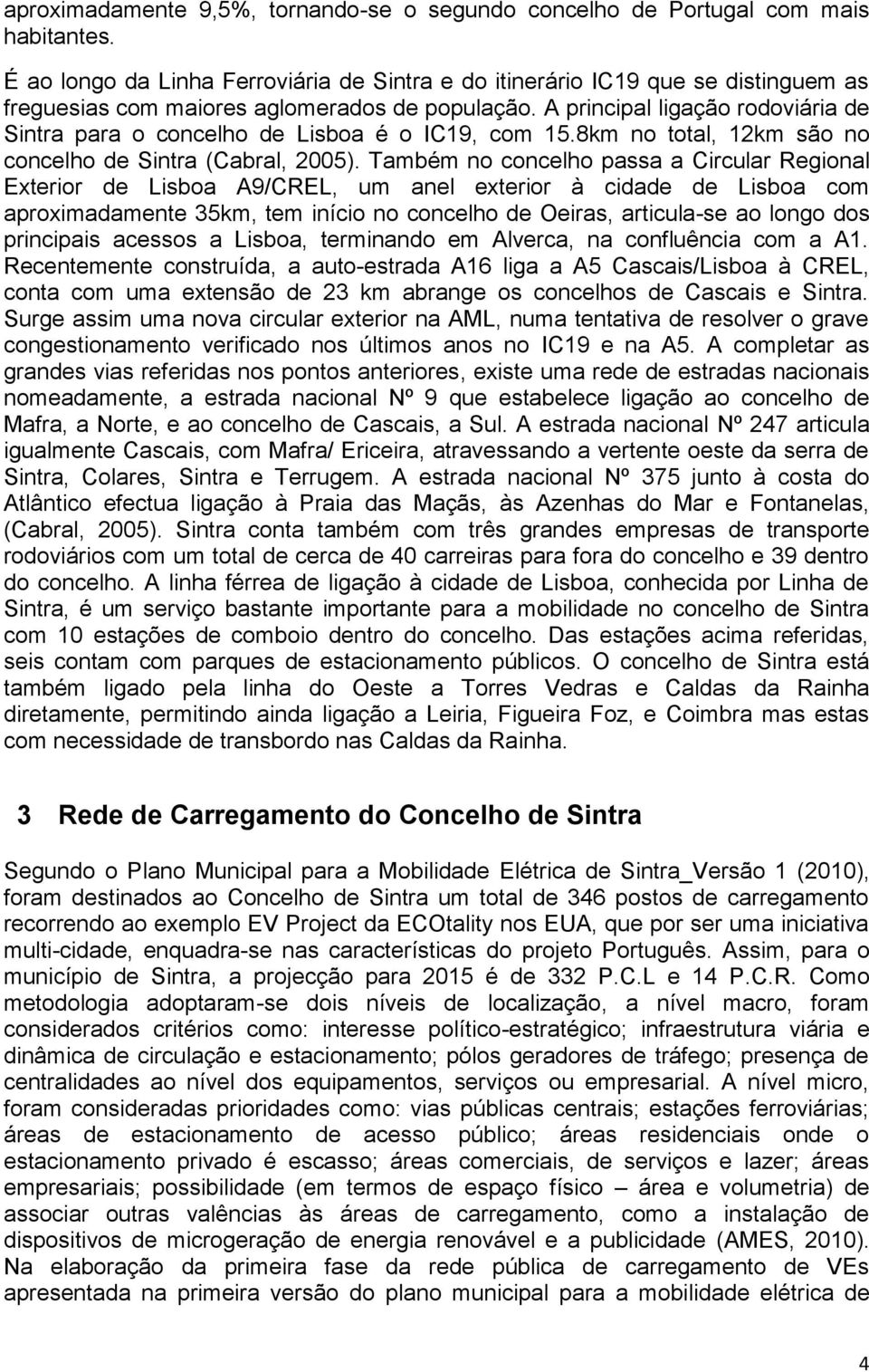 A principal ligação rodoviária de Sintra para o concelho de Lisboa é o IC19, com 15.8km no total, 12km são no concelho de Sintra (Cabral, 2005).