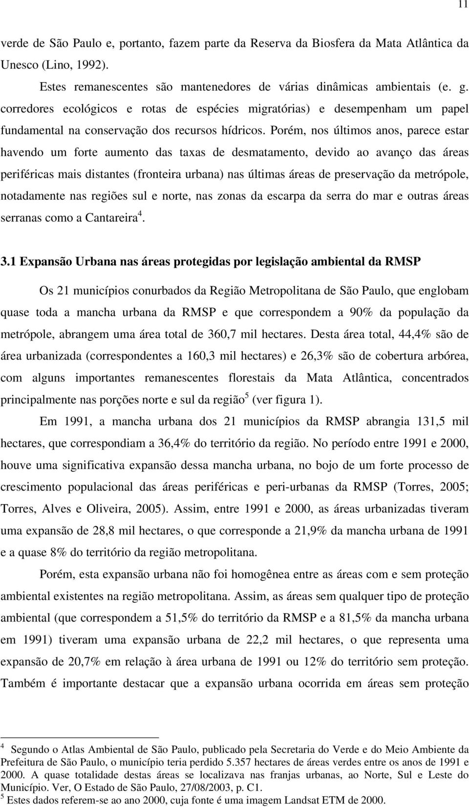 Porém, nos últimos anos, parece estar havendo um forte aumento das taxas de desmatamento, devido ao avanço das áreas periféricas mais distantes (fronteira urbana) nas últimas áreas de preservação da