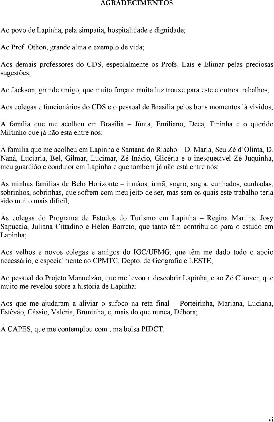 bons momentos lá vividos; À família que me acolheu em Brasília Júnia, Emiliano, Deca, Tininha e o querido Miltinho que já não está entre nós; À família que me acolheu em Lapinha e Santana do Riacho D.