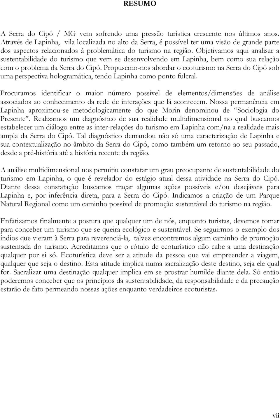 Objetivamos aqui analisar a sustentabilidade do turismo que vem se desenvolvendo em Lapinha, bem como sua relação com o problema da Serra do Cipó.