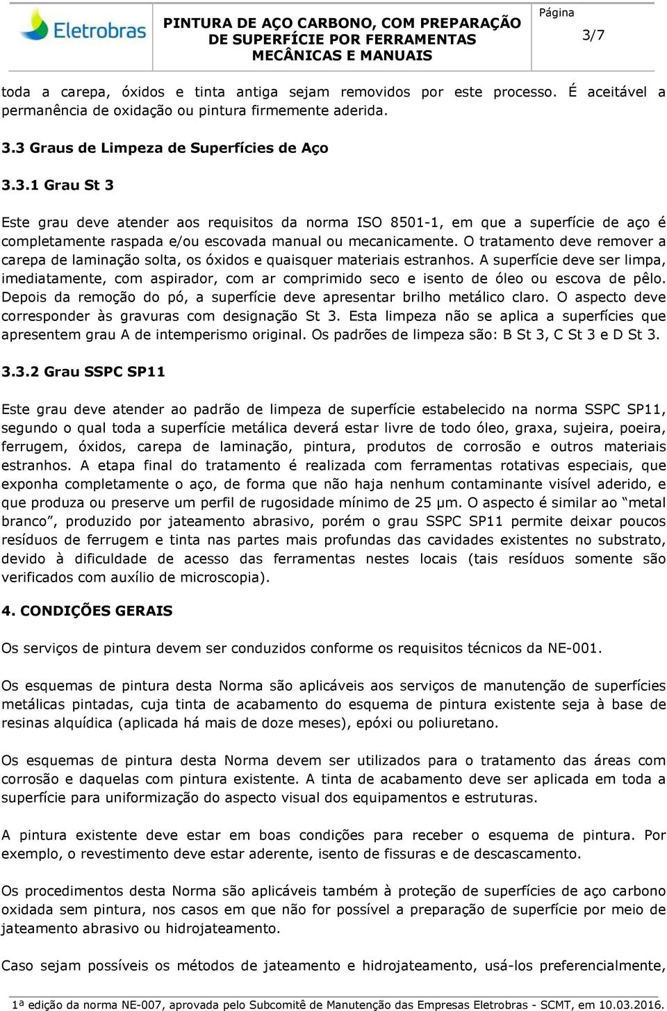 A superfície deve ser limpa, imediatamente, com aspirador, com ar comprimido seco e isento de óleo ou escova de pêlo. Depois da remoção do pó, a superfície deve apresentar brilho metálico claro.