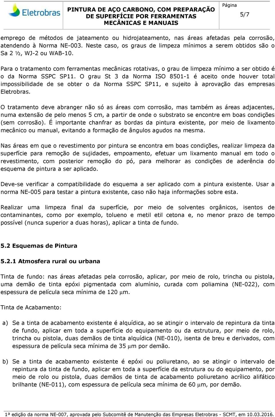 Para o tratamento com ferramentas mecânicas rotativas, o grau de limpeza mínimo a ser obtido é o da Norma SSPC SP11.