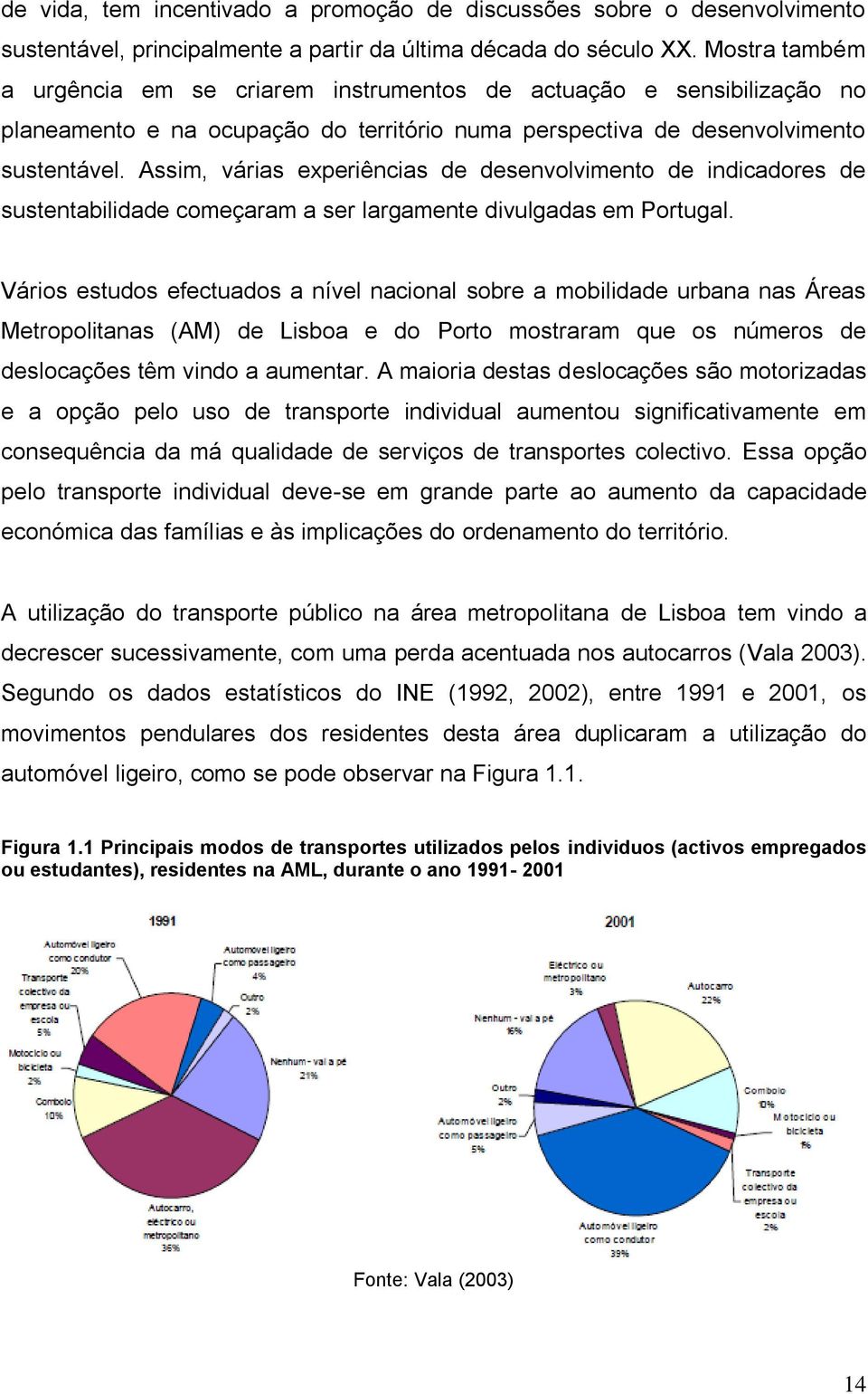 Assim, várias experiências de desenvolvimento de indicadores de sustentabilidade começaram a ser largamente divulgadas em Portugal.