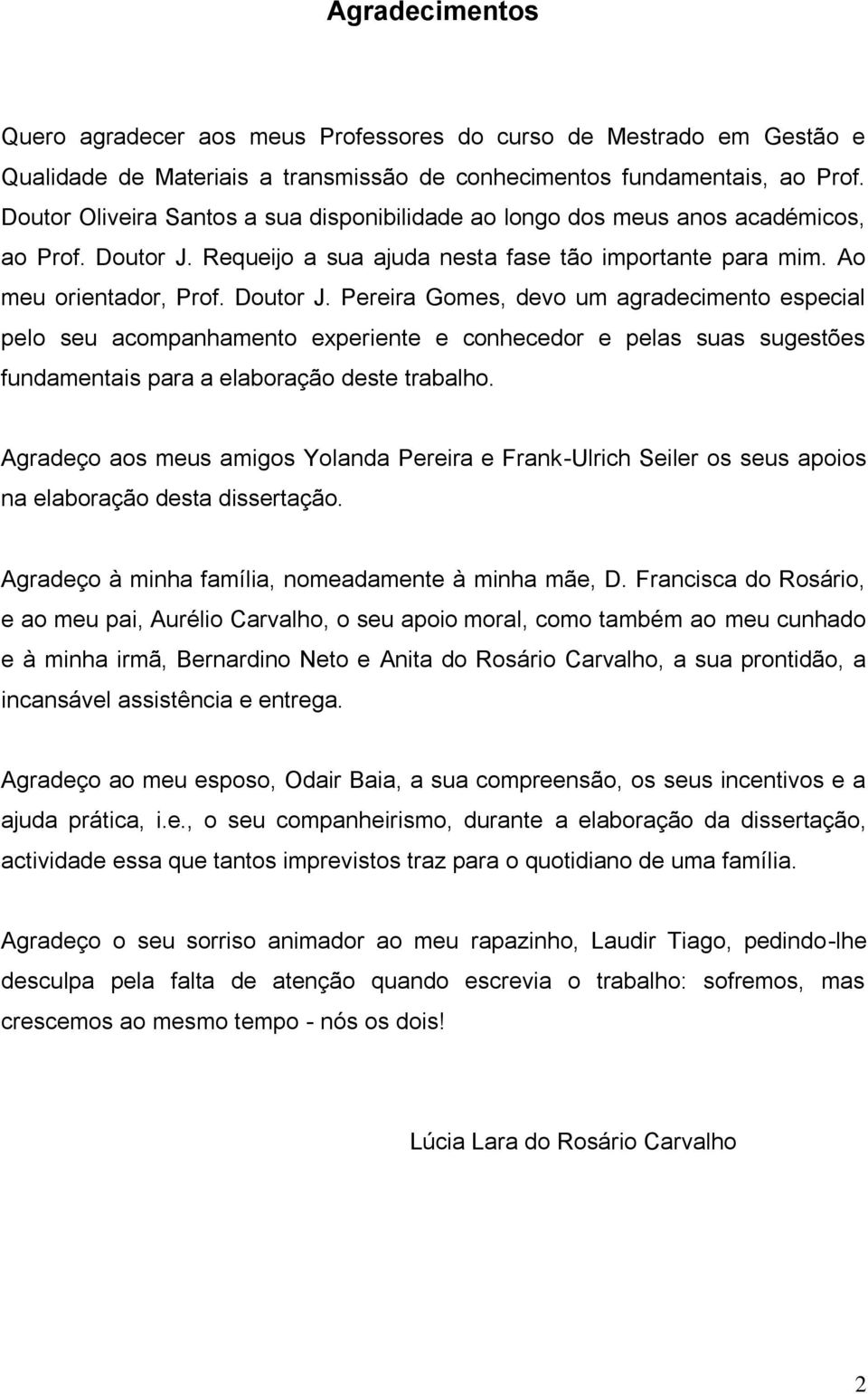 Requeijo a sua ajuda nesta fase tão importante para mim. Ao meu orientador, Prof. Doutor J.