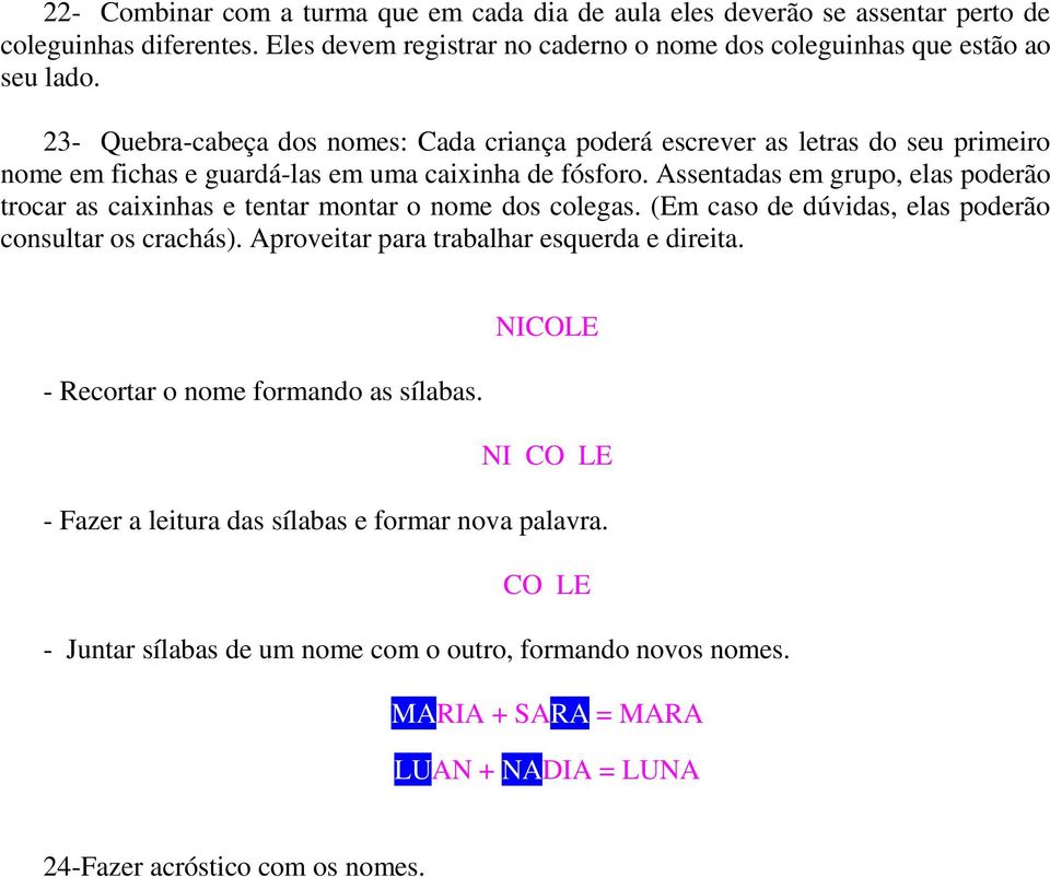 Assentadas em grupo, elas poderão trocar as caixinhas e tentar montar o nome dos colegas. (Em caso de dúvidas, elas poderão consultar os crachás). Aproveitar para trabalhar esquerda e direita.