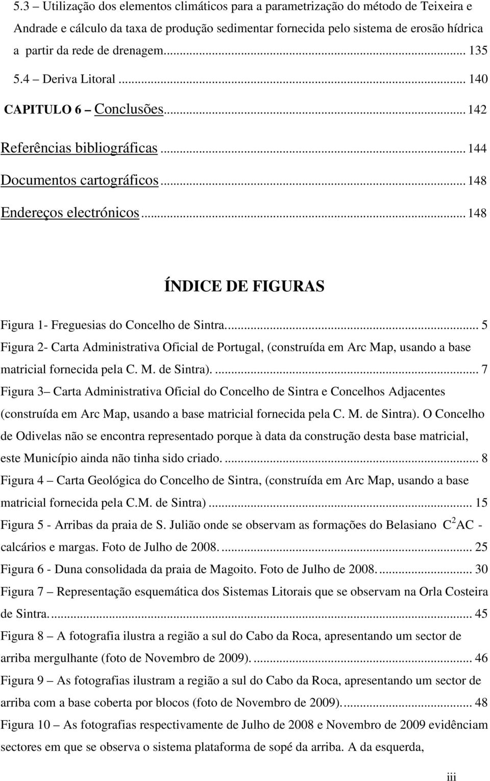 .. 148 ÍNDICE DE FIGURAS Figura 1- Freguesias do Concelho de Sintra... 5 Figura 2- Carta Administrativa Oficial de Portugal, (construída em Arc Map, usando a base matricial fornecida pela C. M. de Sintra).