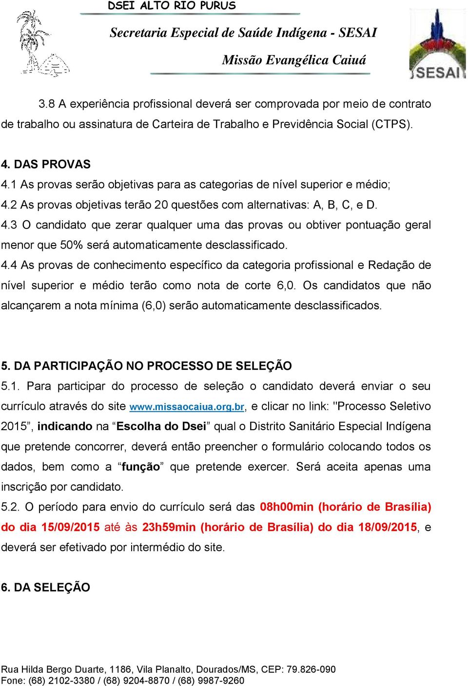 2 As provas objetivas terão 20 questões com alternativas: A, B, C, e D. 4.3 O candidato que zerar qualquer uma das provas ou obtiver pontuação geral menor que 50% será automaticamente desclassificado.