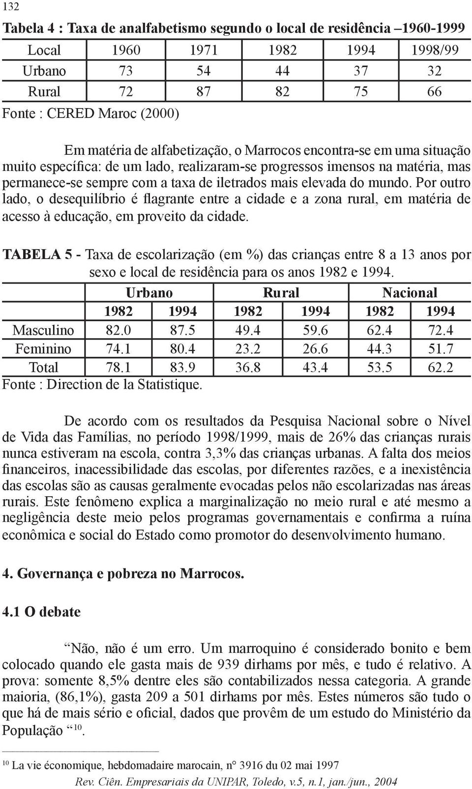 Por outro lado, o desequilíbrio é flagrante entre a cidade e a zona rural, em matéria de acesso à educação, em proveito da cidade.