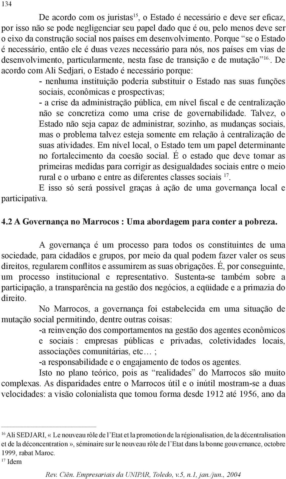 . De acordo com Ali Sedjari, o Estado é necessário porque: nenhuma instituição poderia substituir o Estado nas suas funções sociais, econômicas e prospectivas; a crise da administração pública, em