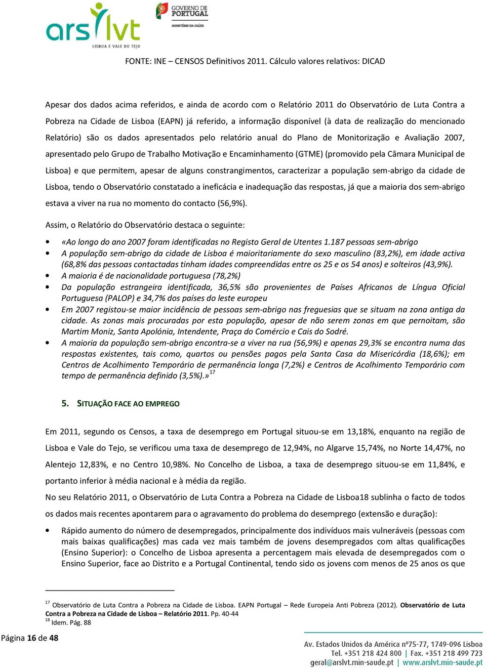 disponível (à data de realização do mencionado Relatório) são os dados apresentados pelo relatório anual do Plano de Monitorização e Avaliação 2007, apresentado pelo Grupo de Trabalho Motivação e