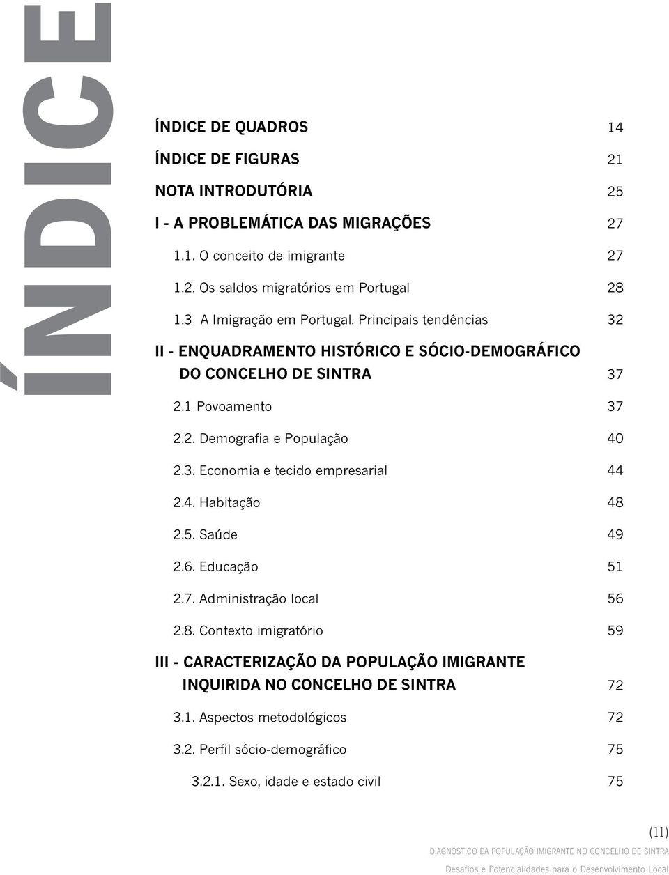 3. Economia e tecido empresarial 44 2.4. Habitação 48 2.5. Saúde 49 2.6. Educação 51 2.7. Administração local 56 2.8. Contexto imigratório 59 III - CARACTERIZAÇÃO DA POPULAÇÃO IMIGRANTE INQUIRIDA NO CONCELHO DE SINTRA 72 3.