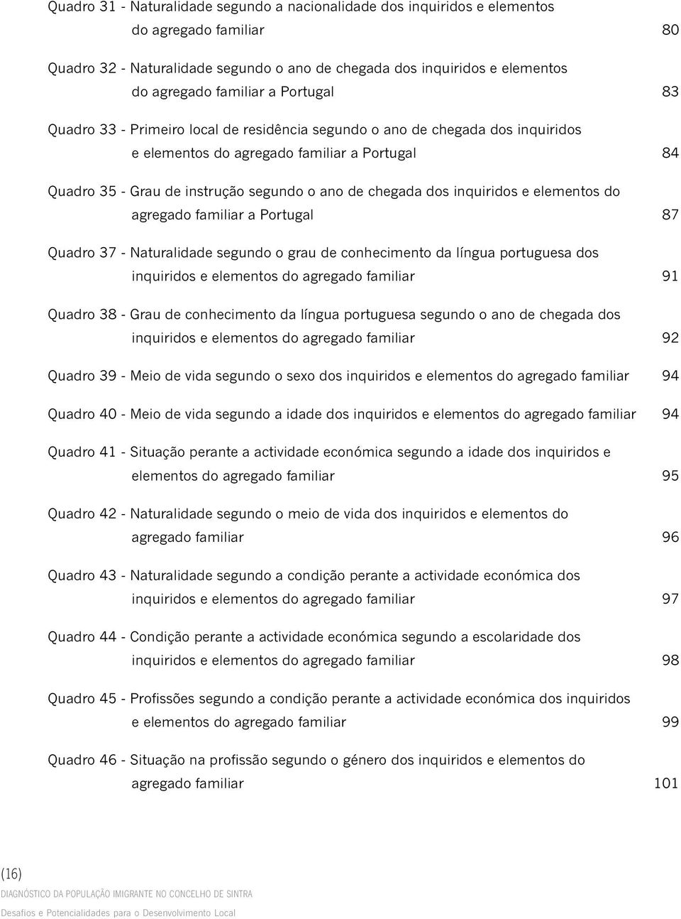 inquiridos e elementos do agregado familiar a Portugal 87 Quadro 37 - Naturalidade segundo o grau de conhecimento da língua portuguesa dos inquiridos e elementos do agregado familiar 91 Quadro 38 -