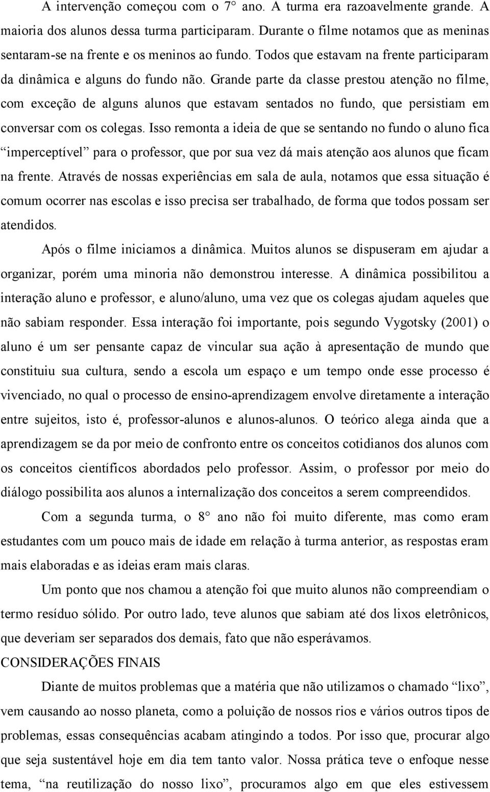 Grande parte da classe prestou atenção no filme, com exceção de alguns alunos que estavam sentados no fundo, que persistiam em conversar com os colegas.