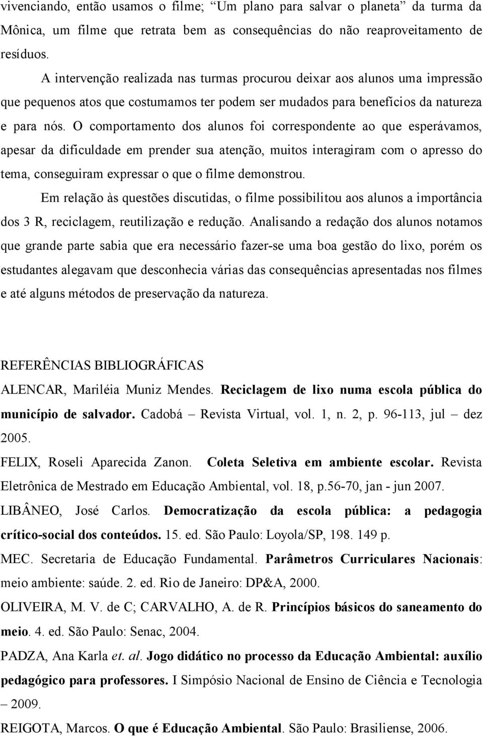 O comportamento dos alunos foi correspondente ao que esperávamos, apesar da dificuldade em prender sua atenção, muitos interagiram com o apresso do tema, conseguiram expressar o que o filme