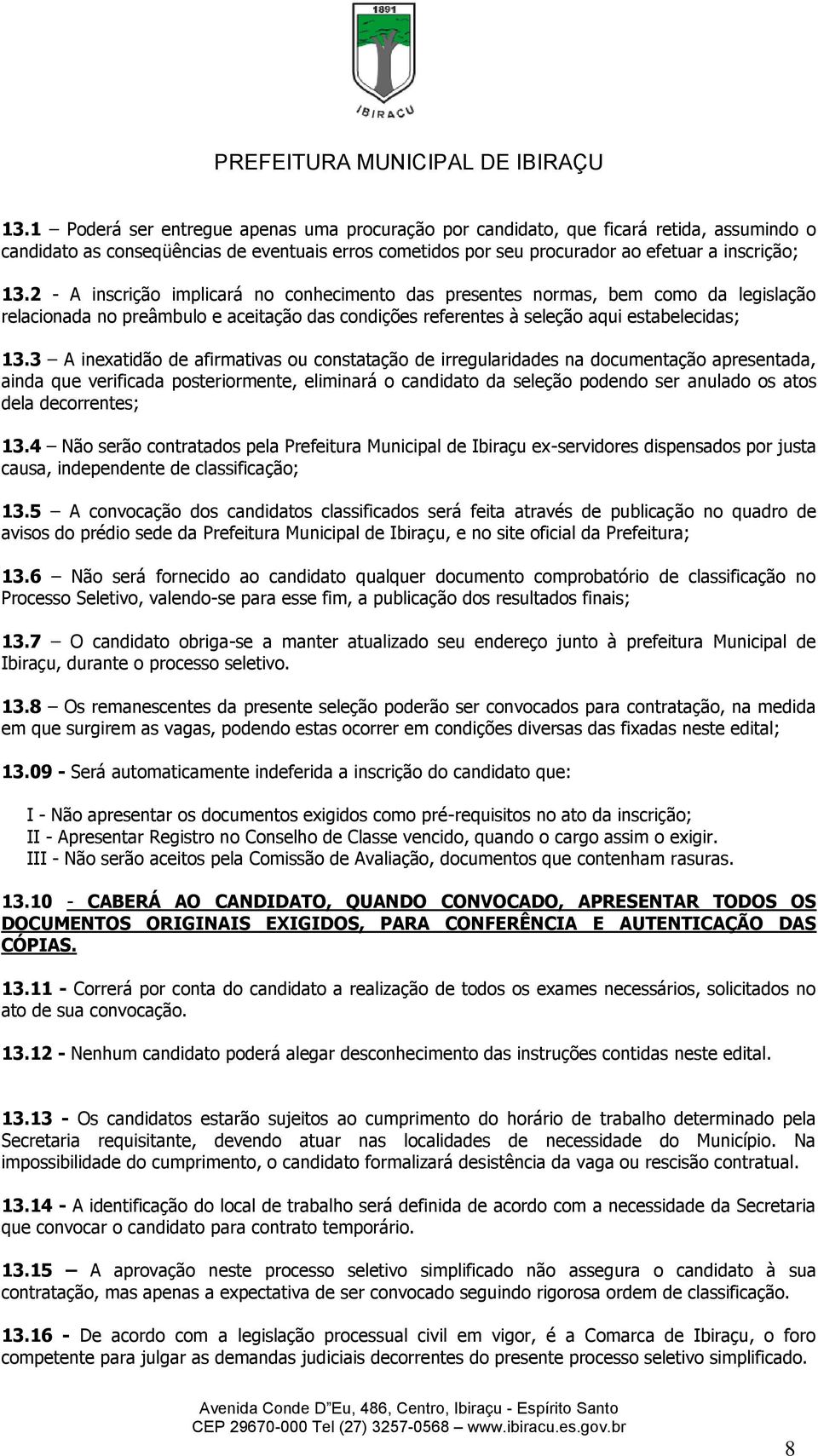 3 A inexatidão de afirmativas ou constatação de irregularidades na documentação apresentada, ainda que verificada posteriormente, eliminará o candidato da seleção podendo ser anulado os atos dela