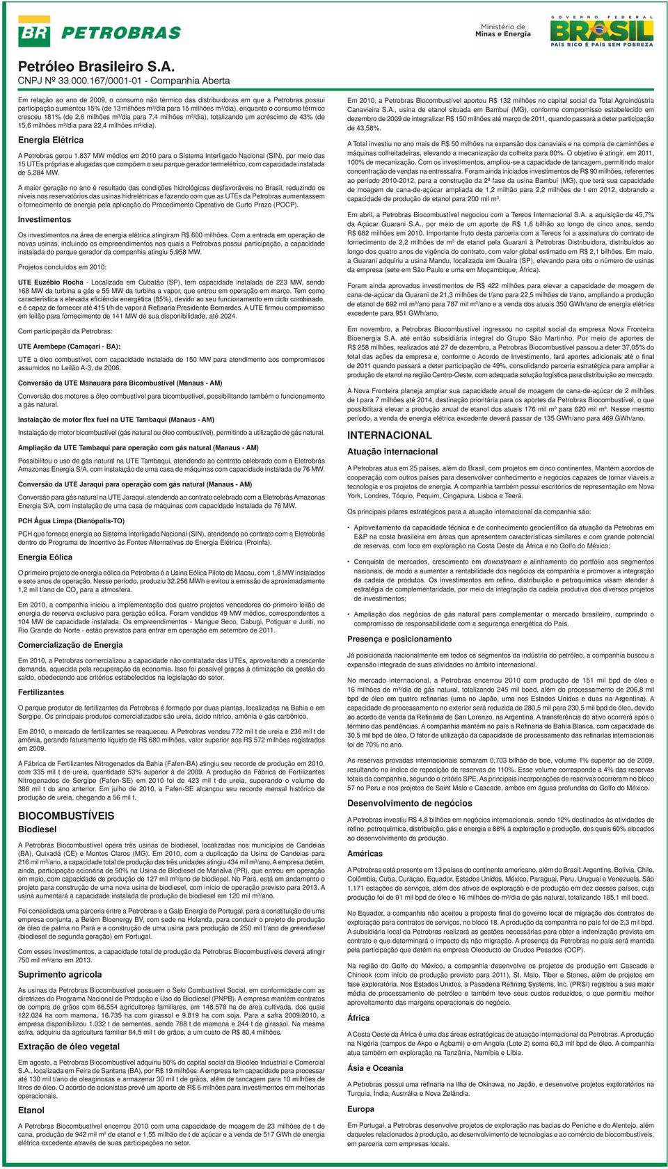 837 MW médios em 2010 para o Sistema Interligado Nacional (SIN), por meio das 15 UTEs próprias e alugadas que compõem o seu parque gerador termelétrico, com capacidade instalada de 5.284 MW.