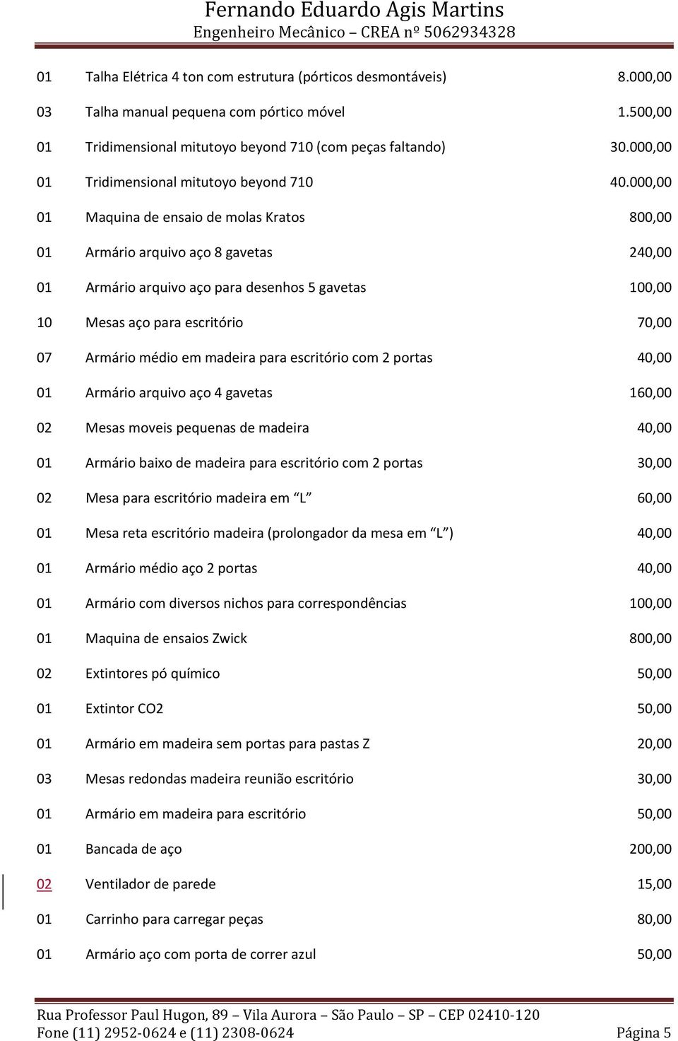 000,00 01 Maquina de ensaio de molas Kratos 800,00 01 Armário arquivo aço 8 gavetas 240,00 01 Armário arquivo aço para desenhos 5 gavetas 100,00 10 Mesas aço para escritório 70,00 07 Armário médio em