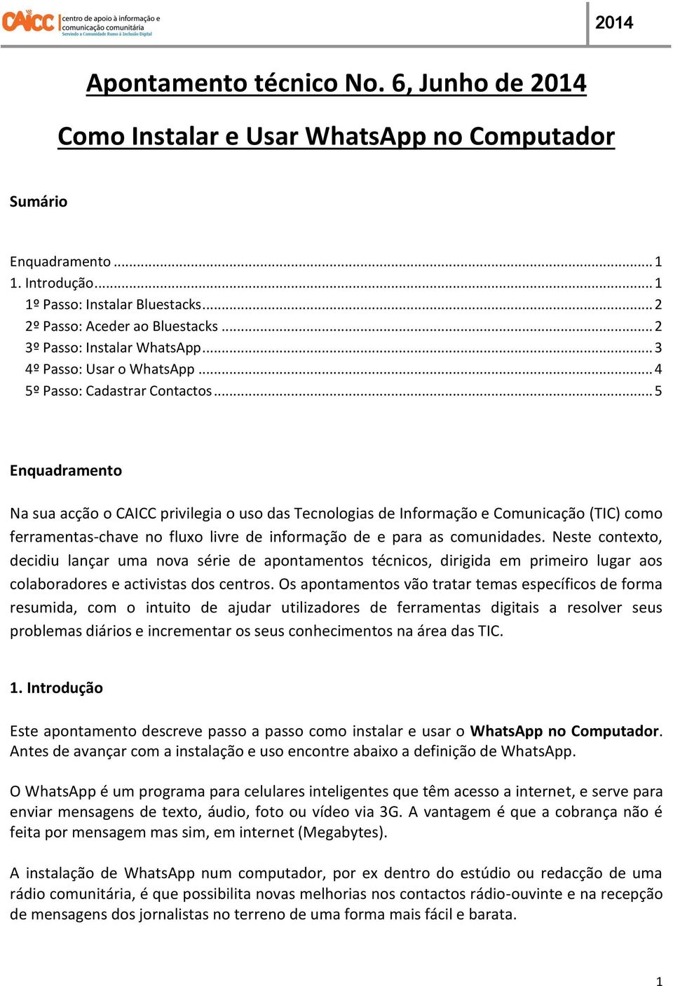 .. 5 Enquadramento Na sua acção o CAICC privilegia o uso das Tecnologias de Informação e Comunicação (TIC) como ferramentas-chave no fluxo livre de informação de e para as comunidades.