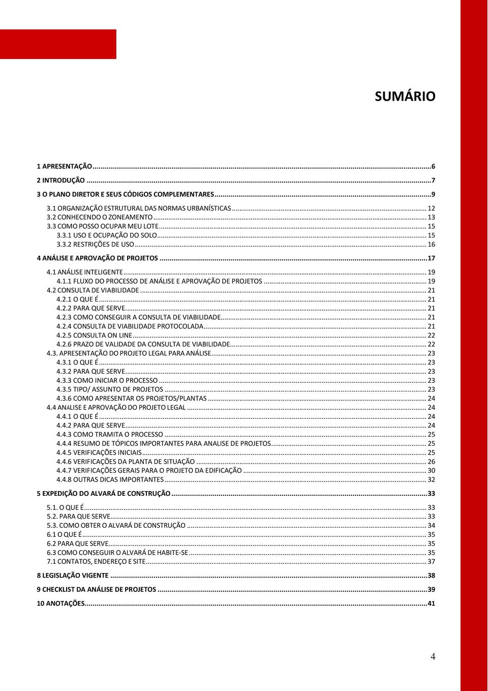 .. 19 4.2 CONSULTA DE VIABILIDADE... 21 4.2.1 O QUE É... 21 4.2.2 PARA QUE SERVE... 21 4.2.3 COMO CONSEGUIR A CONSULTA DE VIABILIDADE... 21 4.2.4 CONSULTA DE VIABILIDADE PROTOCOLADA... 21 4.2.5 CONSULTA ON LINE.