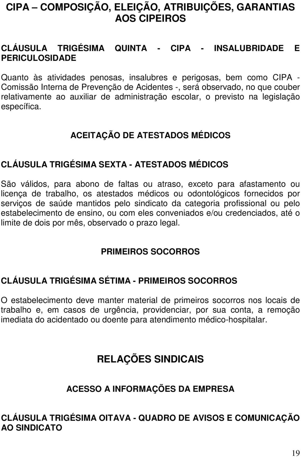 ACEITAÇÃO DE ATESTADOS MÉDICOS CLÁUSULA TRIGÉSIMA SEXTA - ATESTADOS MÉDICOS São válidos, para abono de faltas ou atraso, exceto para afastamento ou licença de trabalho, os atestados médicos ou