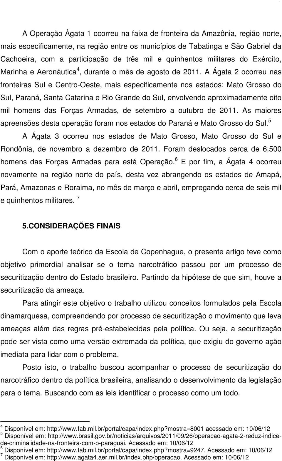 A Ágata 2 ocorreu nas fronteiras Sul e Centro-Oeste, mais especificamente nos estados: Mato Grosso do Sul, Paraná, Santa Catarina e Rio Grande do Sul, envolvendo aproximadamente oito mil homens das