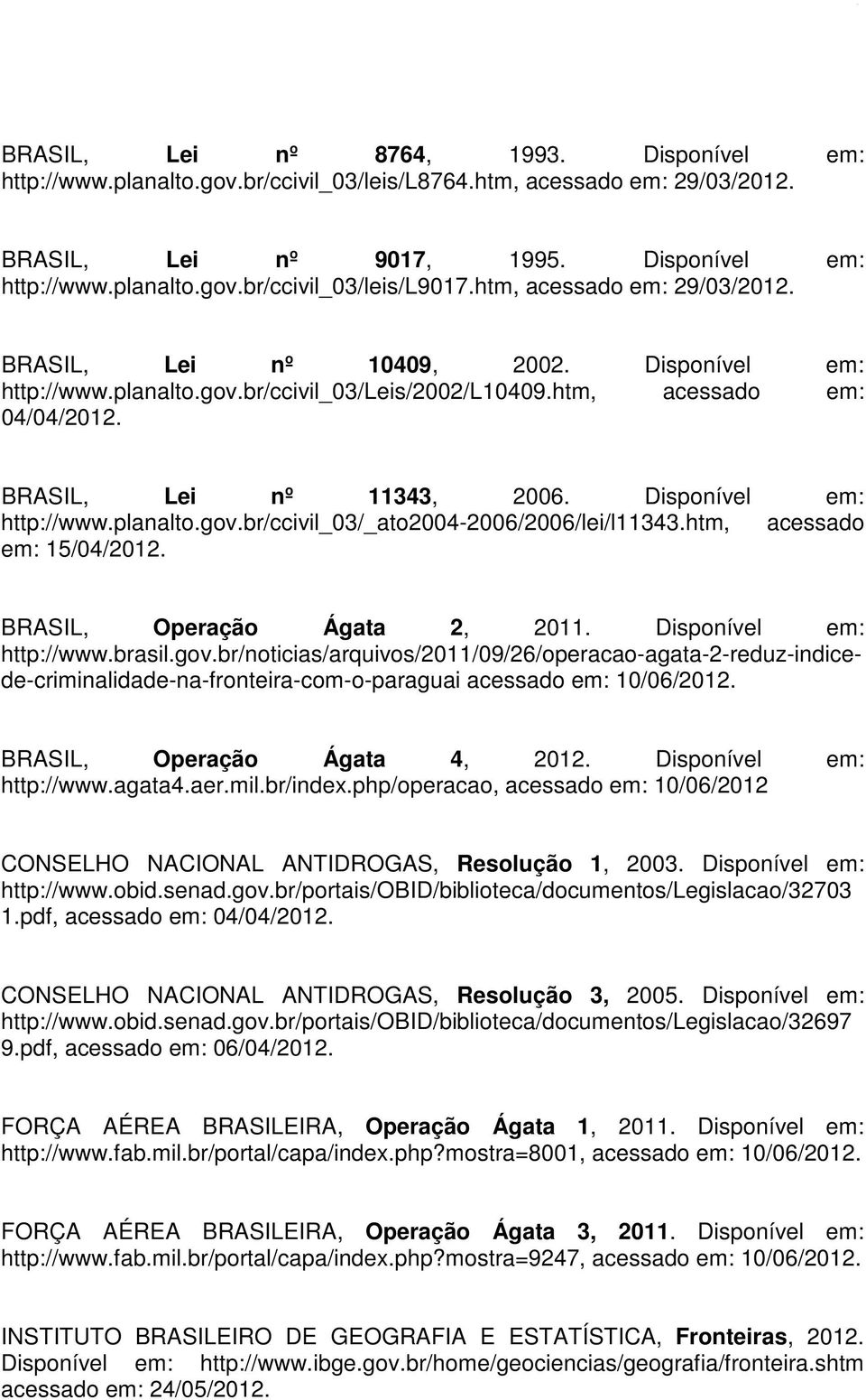 Disponível em: http://www.planalto.gov.br/ccivil_03/_ato2004-2006/2006/lei/l11343.htm, acessado em: 15/04/2012. BRASIL, Operação Ágata 2, 2011. Disponível em: http://www.brasil.gov.br/noticias/arquivos/2011/09/26/operacao-agata-2-reduz-indicede-criminalidade-na-fronteira-com-o-paraguai acessado em: 10/06/2012.