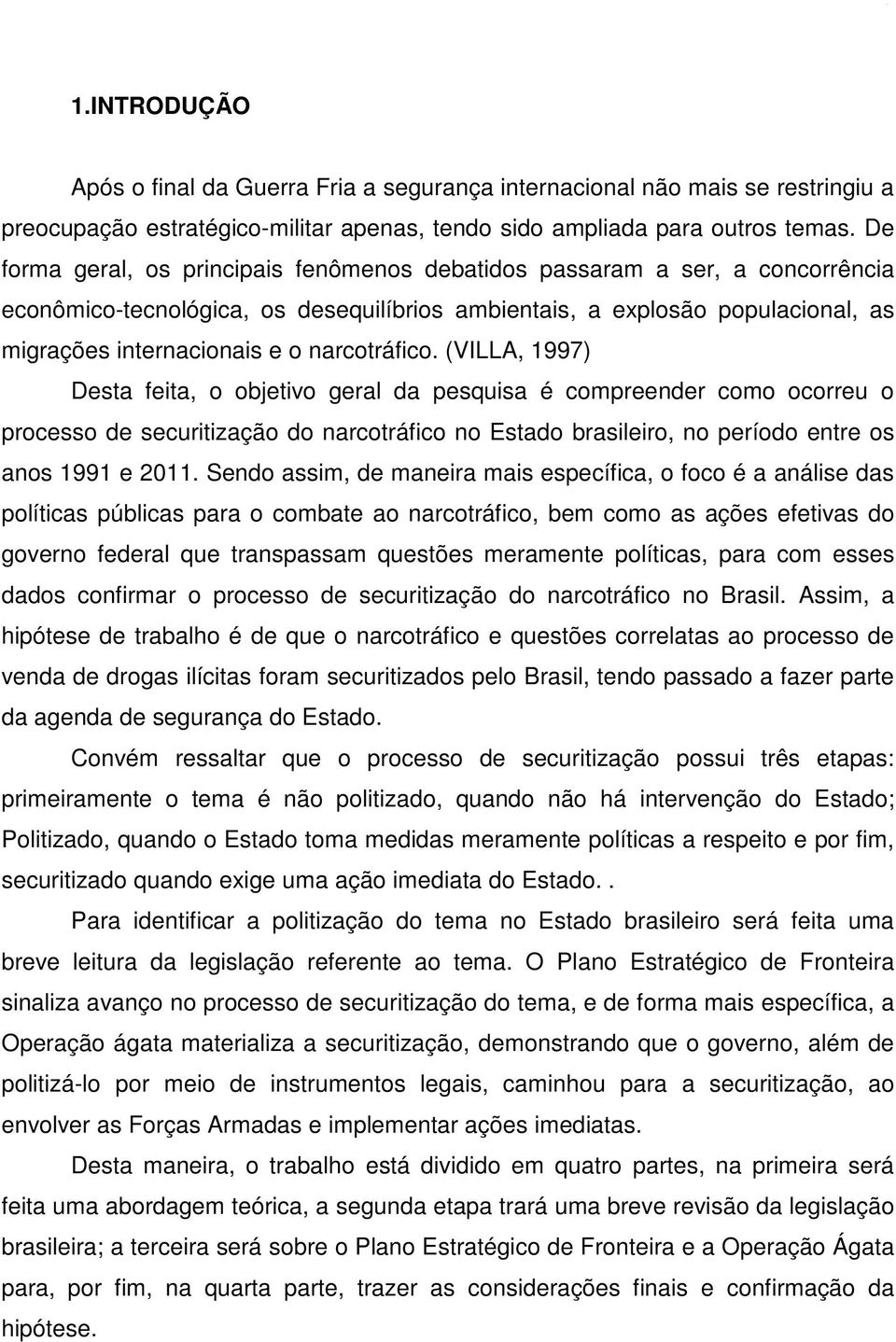 narcotráfico. (VILLA, 1997) Desta feita, o objetivo geral da pesquisa é compreender como ocorreu o processo de securitização do narcotráfico no Estado brasileiro, no período entre os anos 1991 e 2011.