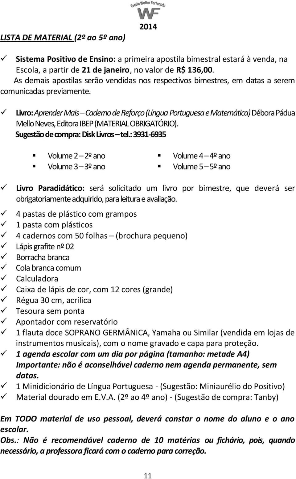 Livro: Aprender Mais Caderno de Reforço (Língua Portuguesa e Matemática) Débora Pádua Mello Neves, Editora IBEP (MATERIAL OBRIGATÓRIO). Sugestão de compra: Disk Livros tel.