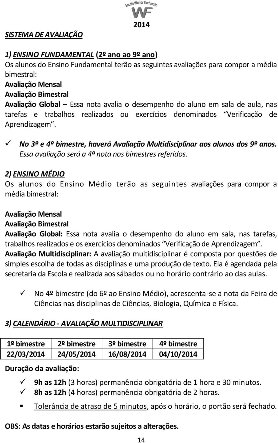 No 3º e 4º bimestre, haverá Avaliação Multidisciplinar aos alunos dos 9º anos. Essa avaliação será a 4ª nota nos bimestres referidos.