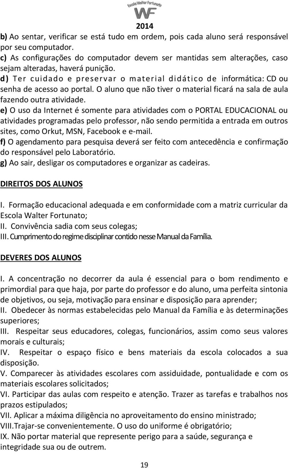 d) Ter cuidado e preservar o material didático de informática: CD ou senha de acesso ao portal. O aluno que não tiver o material ficará na sala de aula fazendo outra atividade.