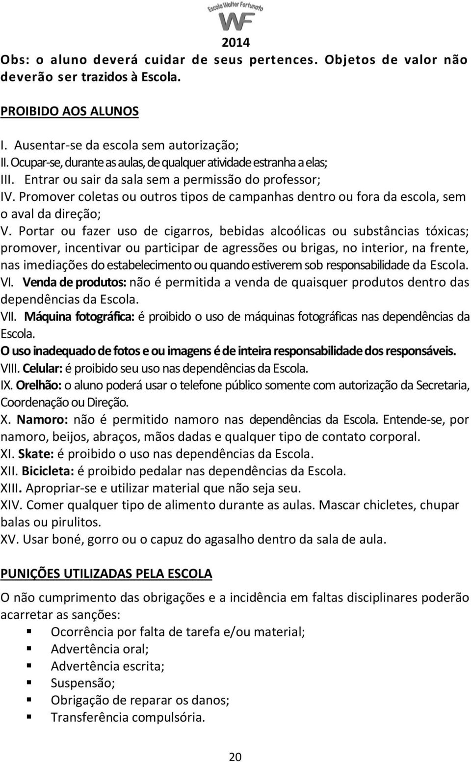 Promover coletas ou outros tipos de campanhas dentro ou fora da escola, sem o aval da direção; V.