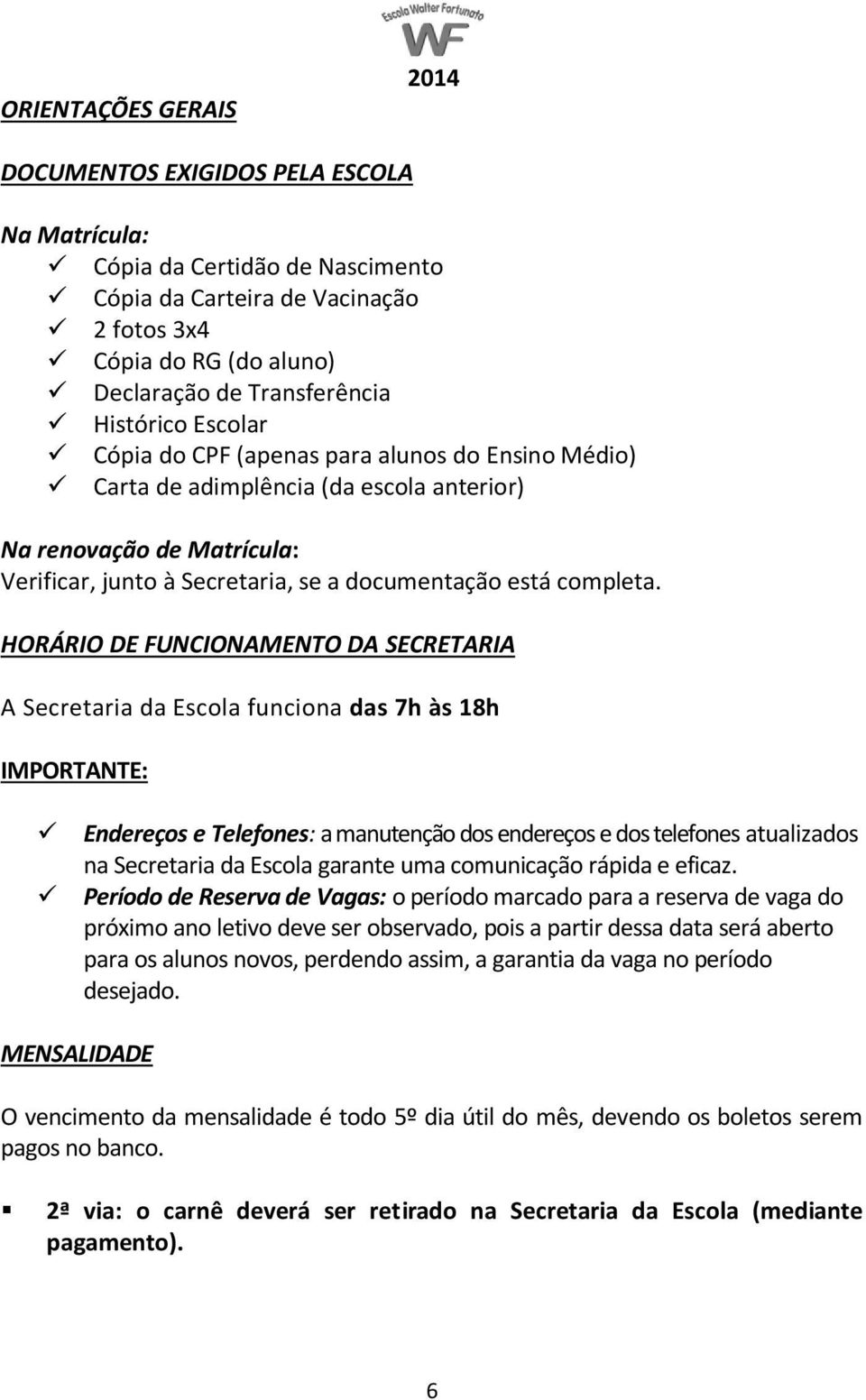 HORÁRIO DE FUNCIONAMENTO DA SECRETARIA A Secretaria da Escola funciona das 7h às 18h IMPORTANTE: Endereços e Telefones: a manutenção dos endereços e dos telefones atualizados na Secretaria da Escola