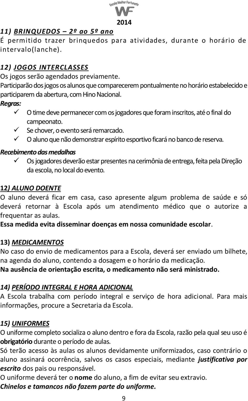 Regras: O time deve permanecer com os jogadores que foram inscritos, até o final do campeonato. Se chover, o evento será remarcado.