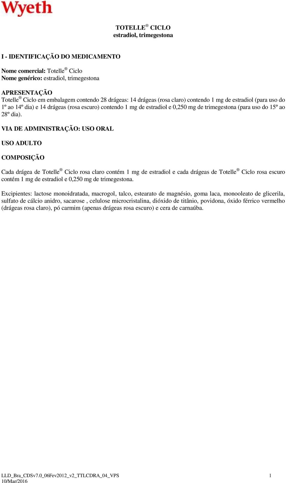 VIA DE ADMINISTRAÇÃO: USO ORAL USO ADULTO COMPOSIÇÃO Cada drágea de Totelle Ciclo rosa claro contém 1 mg de estradiol e cada drágeas de Totelle Ciclo rosa escuro contém 1 mg de estradiol e 0,250 mg