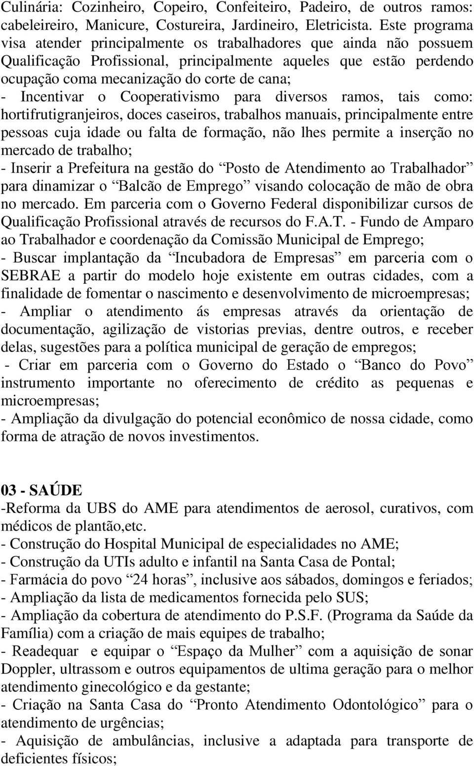 Incentivar o Cooperativismo para diversos ramos, tais como: hortifrutigranjeiros, doces caseiros, trabalhos manuais, principalmente entre pessoas cuja idade ou falta de formação, não lhes permite a