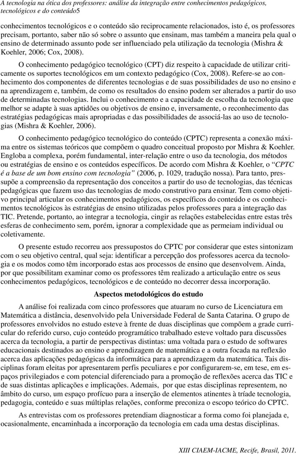 O conhecimento pedagógico tecnológico (CPT) diz respeito à capacidade de utilizar criticamente os suportes tecnológicos em um contexto pedagógico (Cox, 2008).