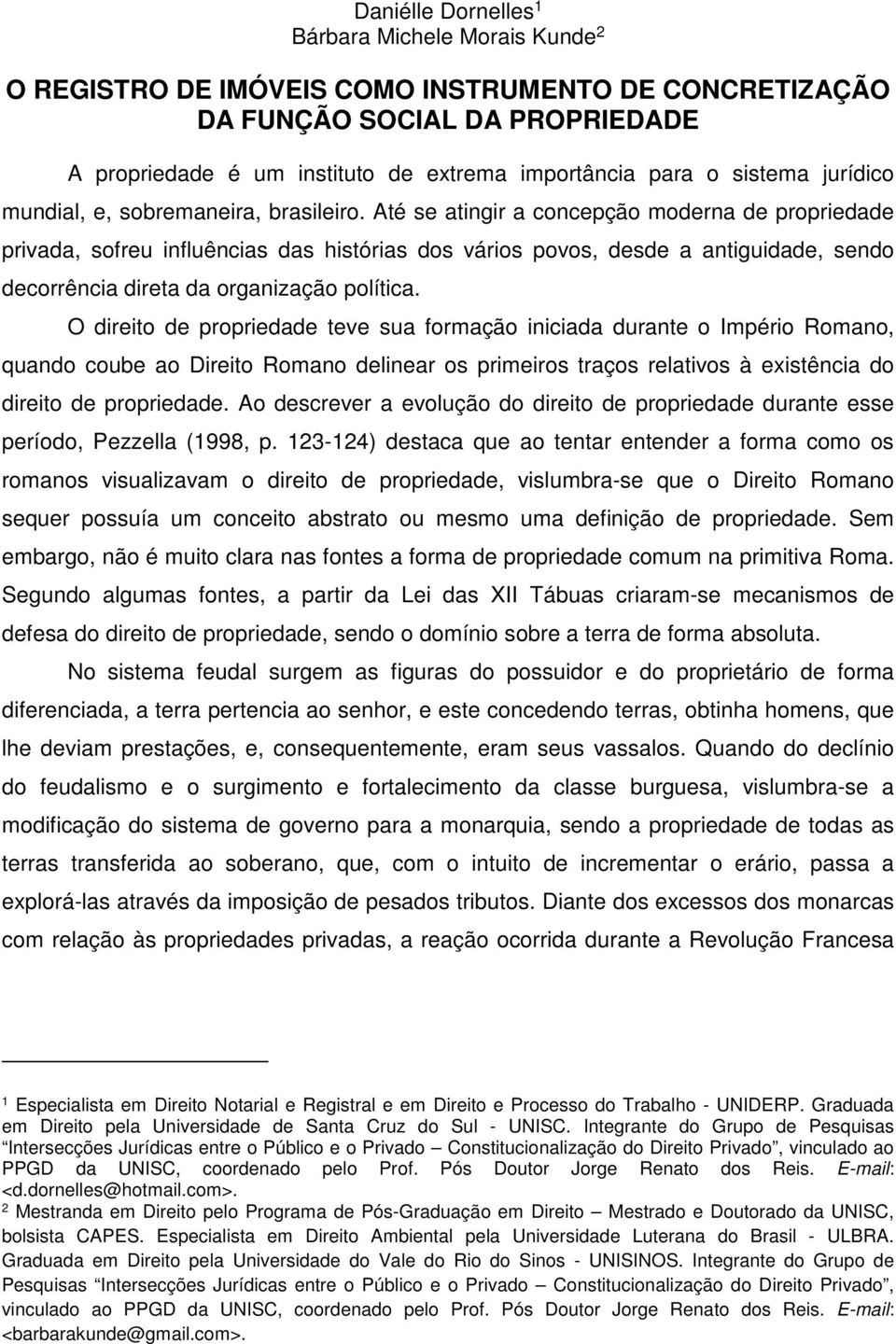 Até se atingir a concepção moderna de propriedade privada, sofreu influências das histórias dos vários povos, desde a antiguidade, sendo decorrência direta da organização política.