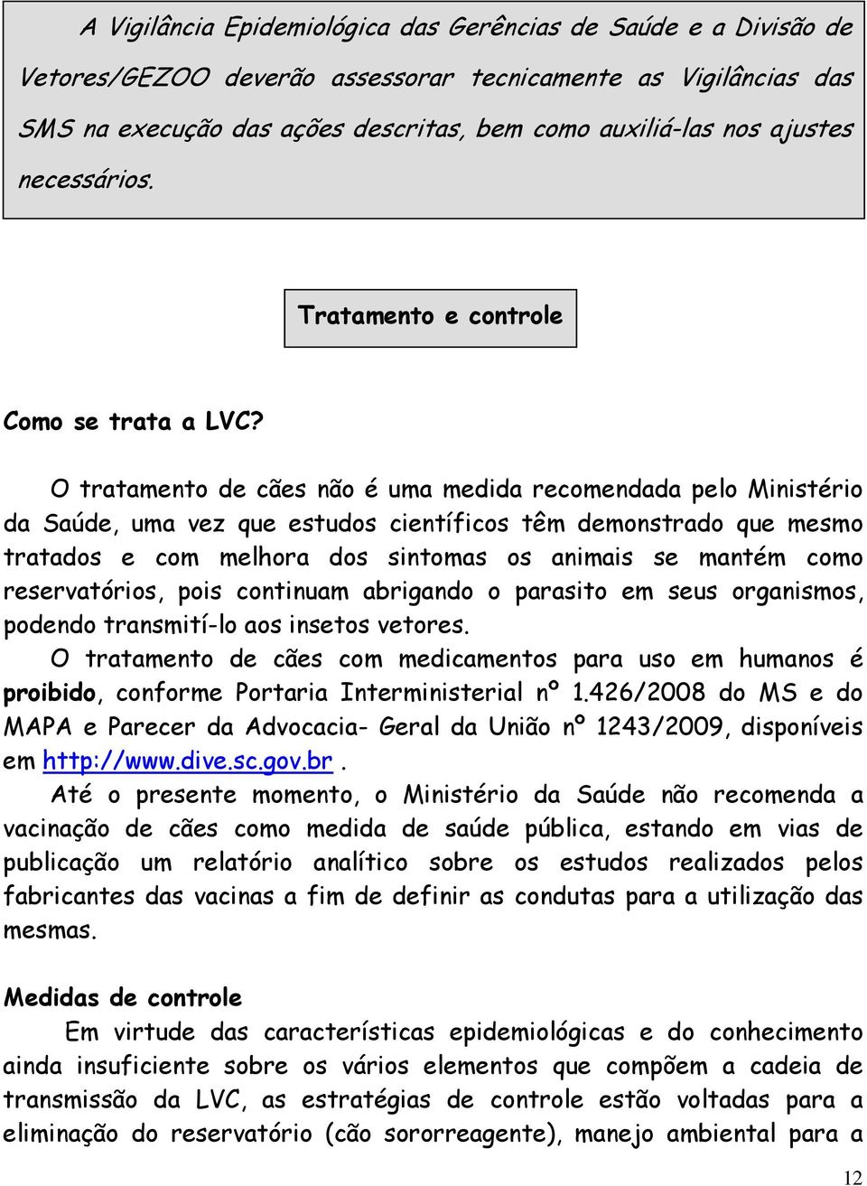 O tratamento de cães não é uma medida recomendada pelo Ministério da Saúde, uma vez que estudos científicos têm demonstrado que mesmo tratados e com melhora dos sintomas os animais se mantém como